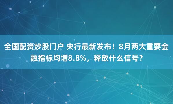 全国配资炒股门户 央行最新发布！8月两大重要金融指标均增8.8%，释放什么信号？