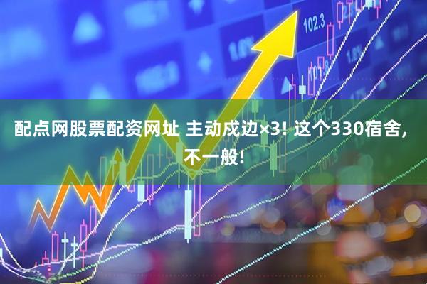 配点网股票配资网址 主动戍边×3! 这个330宿舍, 不一般!