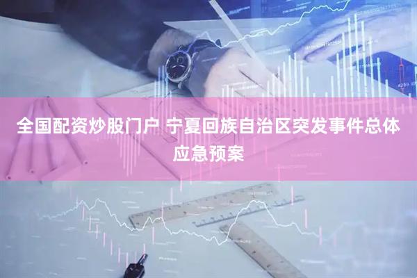 全国配资炒股门户 宁夏回族自治区突发事件总体应急预案