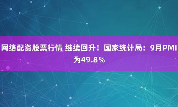 网络配资股票行情 继续回升！国家统计局：9月PMI为49.8％