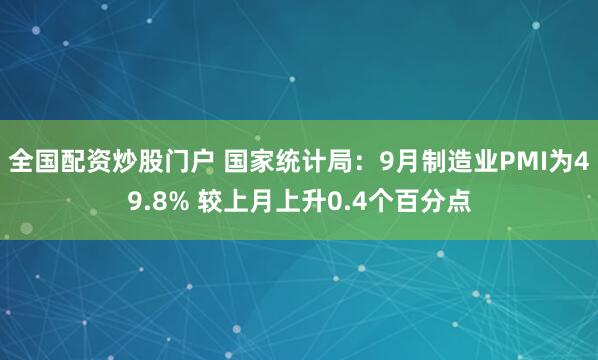 全国配资炒股门户 国家统计局：9月制造业PMI为49.8% 较上月上升0.4个百分点