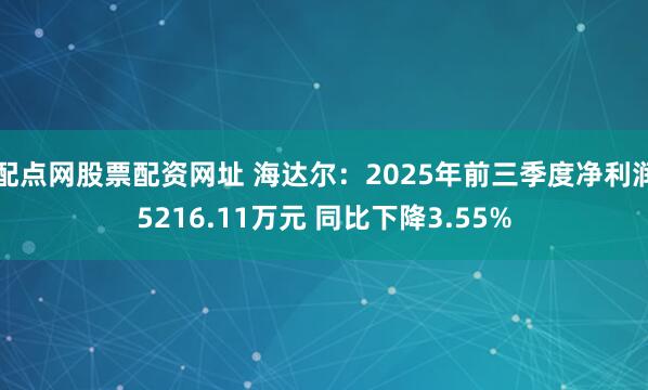 配点网股票配资网址 海达尔：2025年前三季度净利润5216.11万元 同比下降3.55%