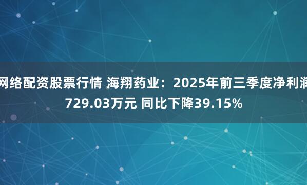 网络配资股票行情 海翔药业：2025年前三季度净利润729.03万元 同比下降39.15%