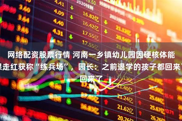 网络配资股票行情 河南一乡镇幼儿园因硬核体能课走红获称“练兵场”，园长：之前退学的孩子都回来了