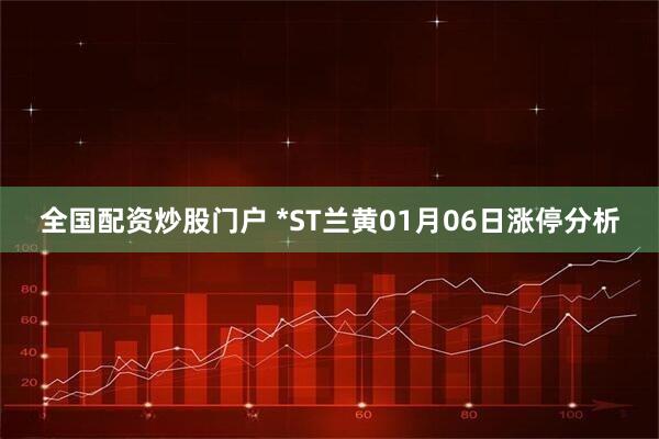 全国配资炒股门户 *ST兰黄01月06日涨停分析