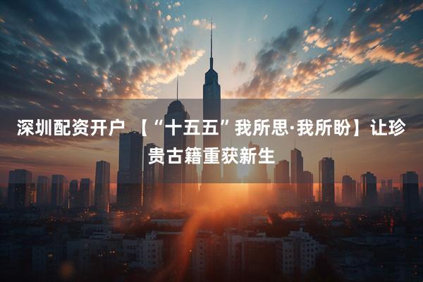 深圳配资开户 【“十五五”我所思·我所盼】让珍贵古籍重获新生